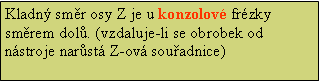 Textov pole: Kladn smr osy Z je u konzolov frzky smrem dol. (vzdaluje-li se obrobek od nstroje narst Z-ov souadnice)