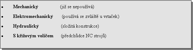 Textov� pole: Mechanick�                  (ji� se nepou��v�)Elektromechanick�       (pou��v� se zvl�t� u vrta�ek)Hydraulick�                  (slo�it� konstrukce)S k��ov�m voli�em      (p�edch�dce NC stroj�)