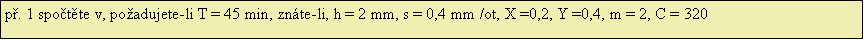 Textov pole: p. 1 spotte v, poadujete-li T = 45 min, znte-li, h = 2 mm, s = 0,4 mm /ot, X =0,2, Y =0,4, m = 2, C = 320
